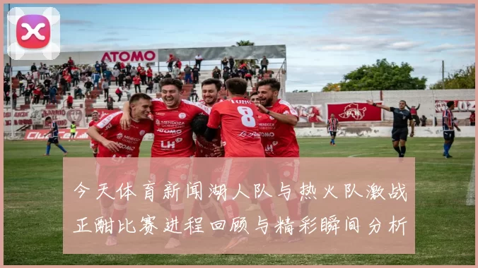 今天体育新闻湖人队与热火队激战正酣比赛进程回顾与精彩瞬间分析